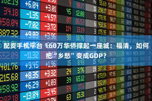 配资手机平台 160万华侨撑起一座城：福清，如何把“乡愁”变成GDP？