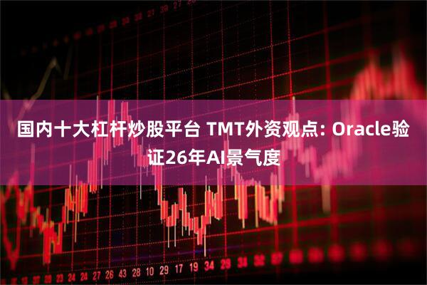国内十大杠杆炒股平台 TMT外资观点: Oracle验证26年AI景气度