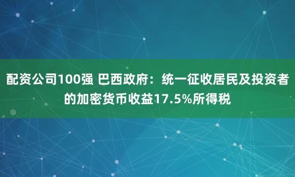 配资公司100强 巴西政府：统一征收居民及投资者的加密货币收益17.5%所得税
