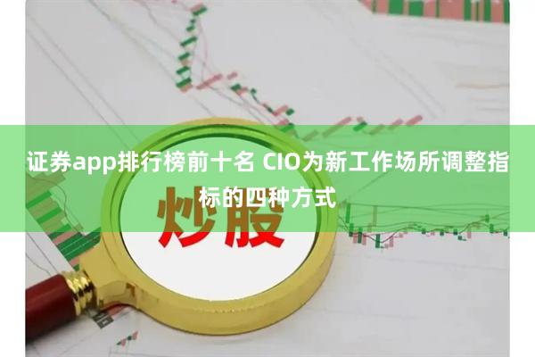 证券app排行榜前十名 CIO为新工作场所调整指标的四种方式