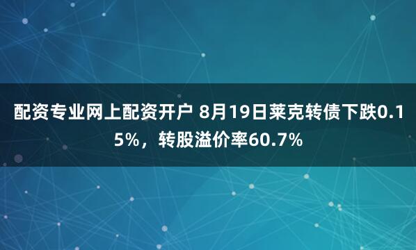配资专业网上配资开户 8月19日莱克转债下跌0.15%，转股溢价率60.7%