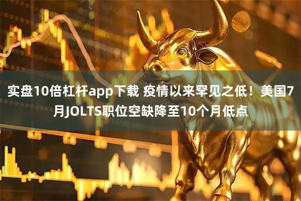 实盘10倍杠杆app下载 疫情以来罕见之低！美国7月JOLTS职位空缺降至10个月低点