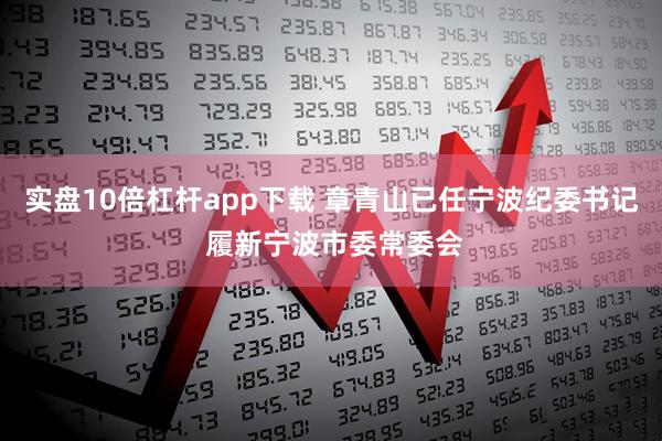 实盘10倍杠杆app下载 章青山已任宁波纪委书记 履新宁波市委常委会