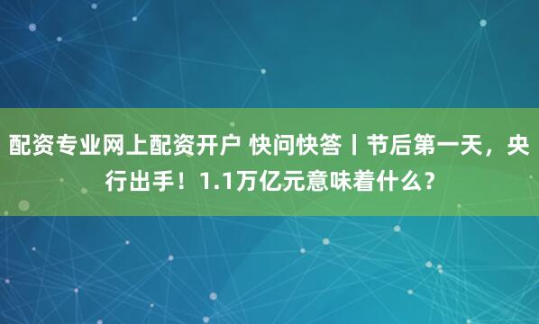 配资专业网上配资开户 快问快答丨节后第一天，央行出手！1.1万亿元意味着什么？