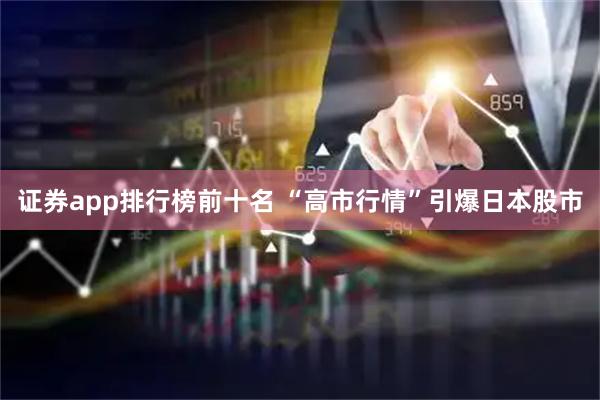 证券app排行榜前十名 “高市行情”引爆日本股市