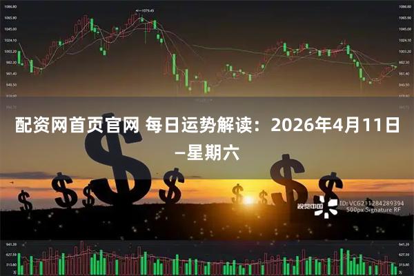 配资网首页官网 每日运势解读:2026年4月11日—星期六