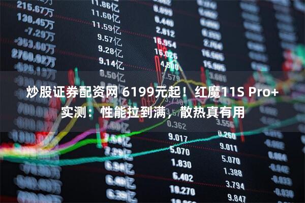 炒股证券配资网 6199元起!红魔11S Pro+实测:性能拉到满,散热真有用