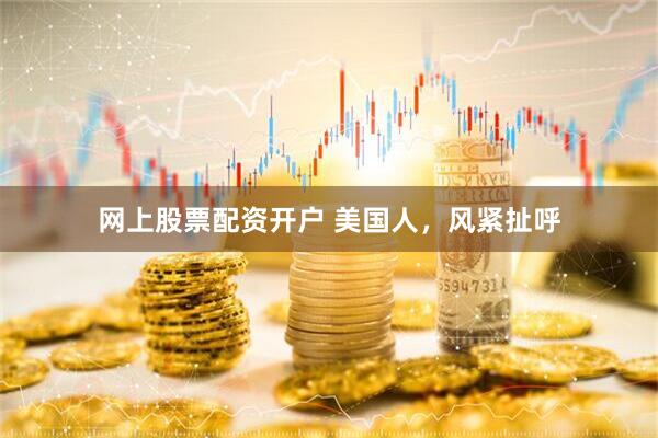 网上股票配资开户 美国人，风紧扯呼