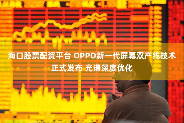 海口股票配资平台 OPPO新一代屏幕双产线技术正式发布 光谱深度优化