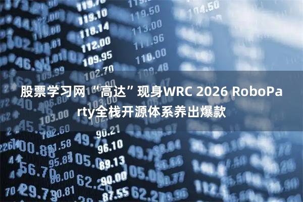 股票学习网 “高达”现身WRC 2026 RoboParty全栈开源体系养出爆款