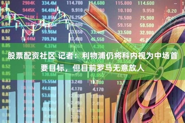 股票配资社区 记者：利物浦仍将科内视为中场首要目标，但目前罗马无意放人