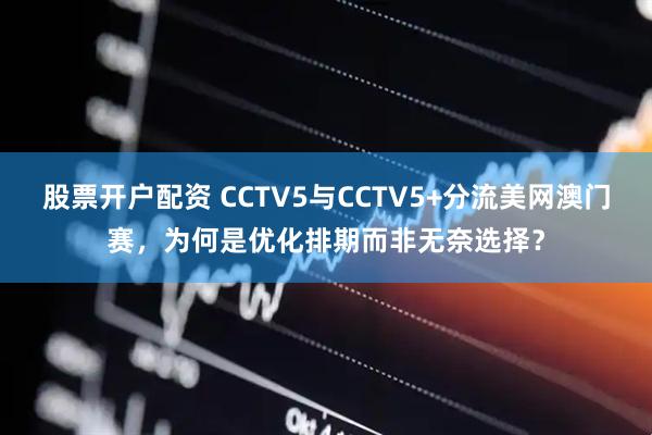 股票开户配资 CCTV5与CCTV5+分流美网澳门赛，为何是优化排期而非无奈选择？